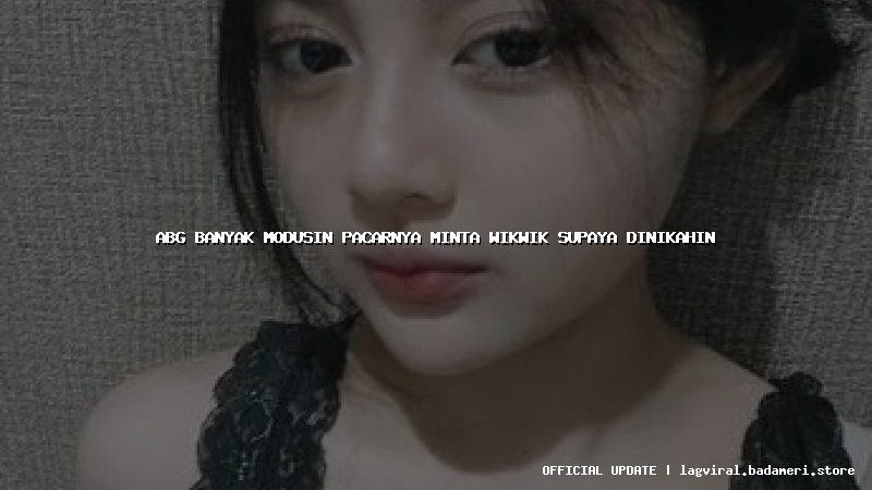 abg banyak modusin pacarnya minta wikwik supaya dinikahin