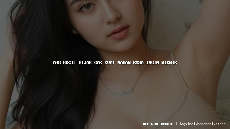 abg bocil hijab gak kuat nahan rasa ingin wikwik