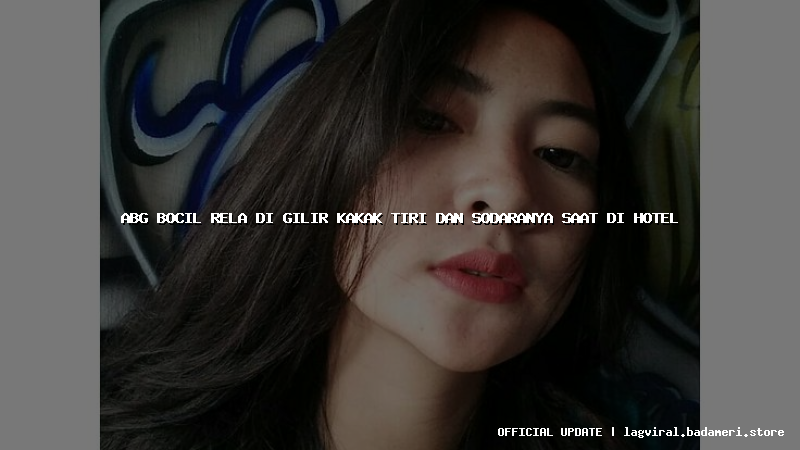 abg bocil rela di gilir kakak tiri dan sodaranya saat di hotel