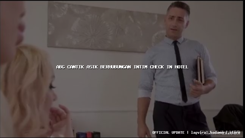 abg cantik asik berhubungan intim check in hotel