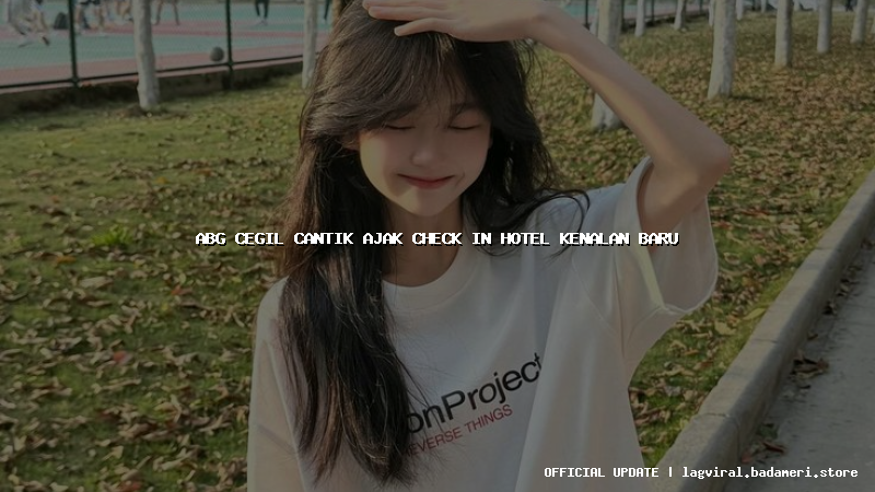 abg cegil cantik ajak check in hotel kenalan baru