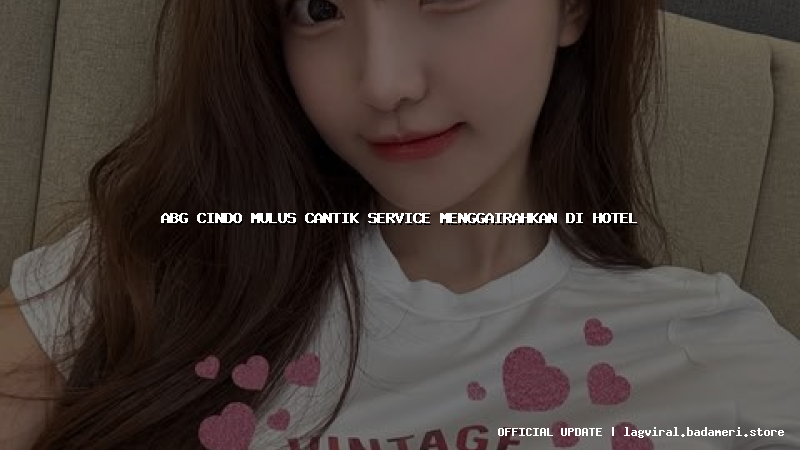 abg cindo mulus cantik service menggairahkan di hotel