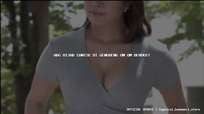 abg hijab cantik di gengbeng om om berduit