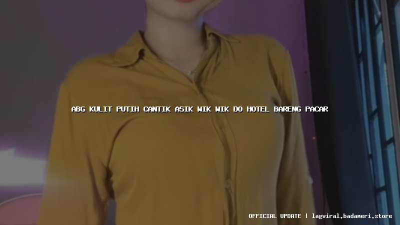 abg kulit putih cantik asik wik wik do hotel bareng pacar