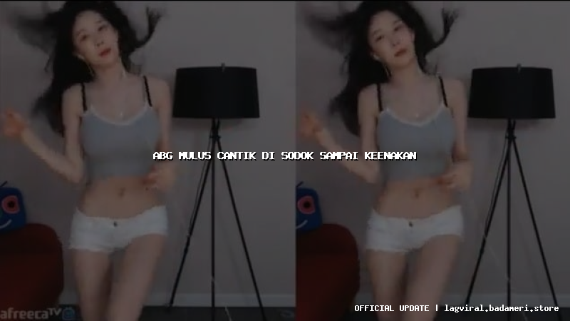 abg mulus cantik di sodok sampai keenakan