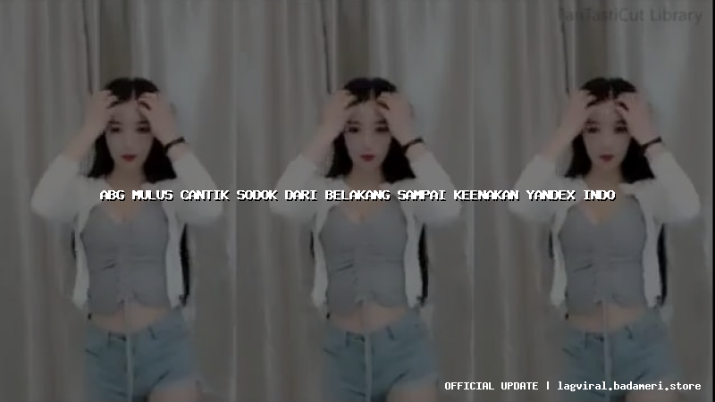 abg mulus cantik sodok dari belakang sampai keenakan yandex indo