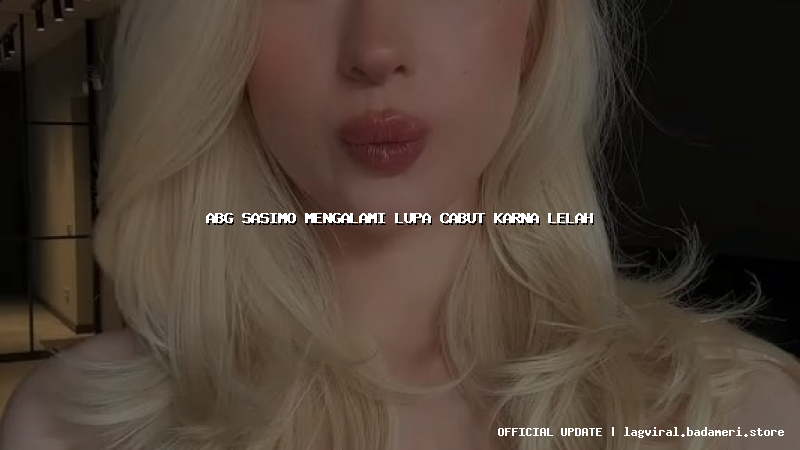 abg sasimo mengalami lupa cabut karna lelah