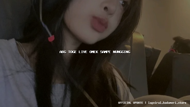 abg toge live omek sampe nungging
