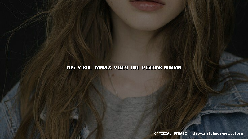 abg viral yandex video hot disebar mantan