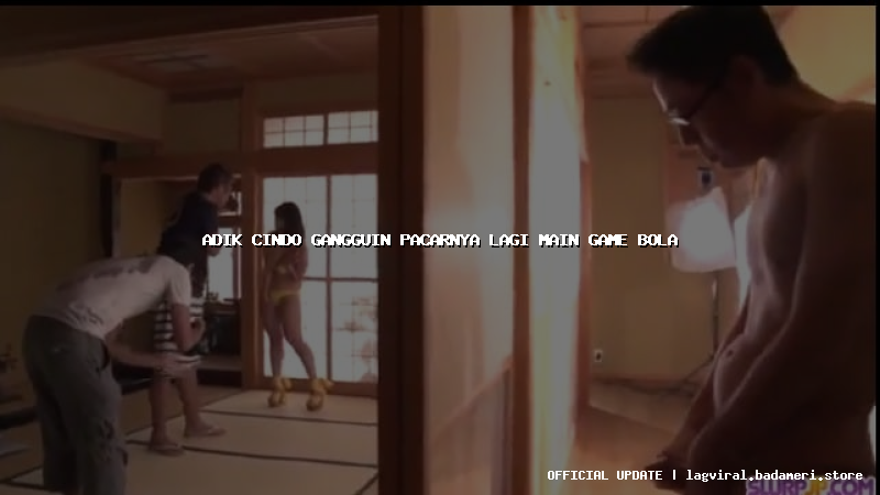 adik cindo gangguin pacarnya lagi main game bola
