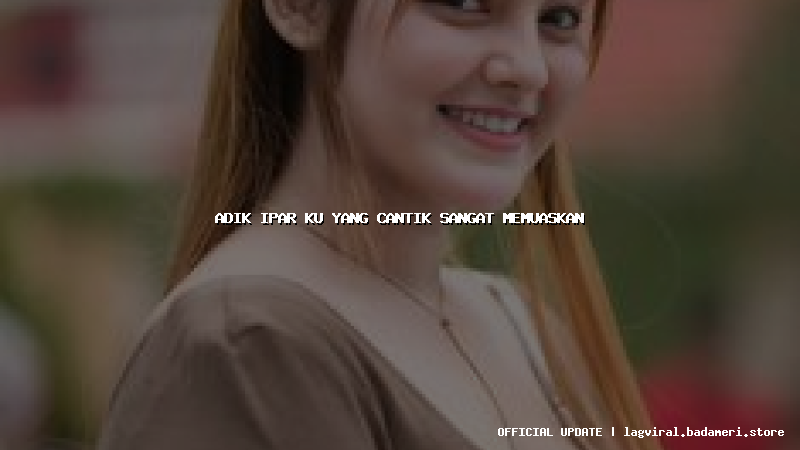 adik ipar ku yang cantik sangat memuaskan