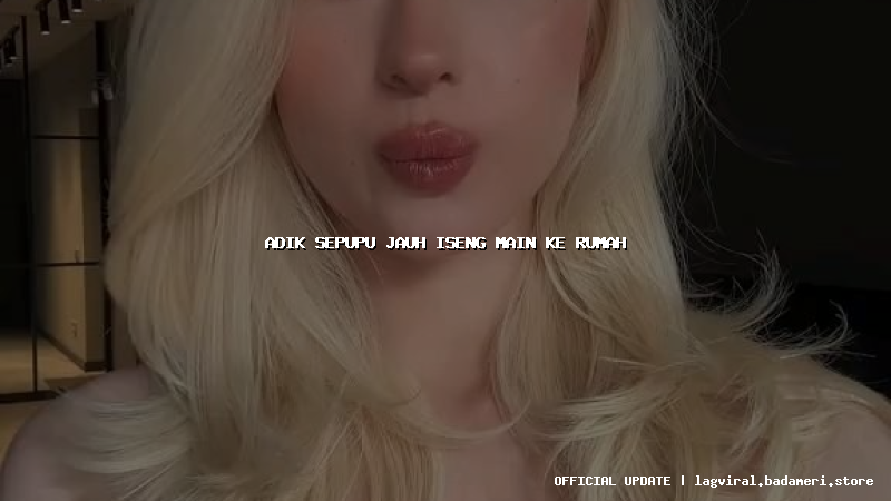 adik sepupu jauh iseng main ke rumah