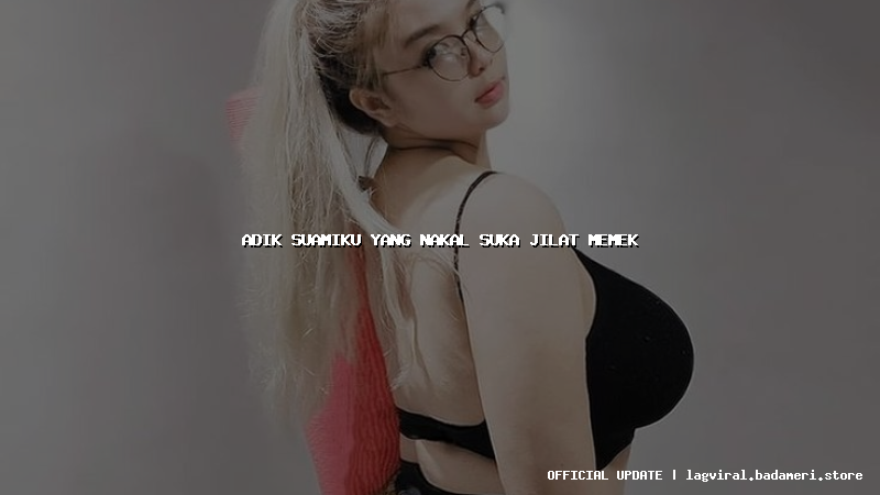 adik suamiku yang nakal suka jilat memek