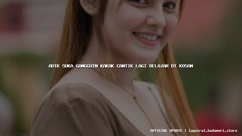 adik suka gangguin kakak cantik lagi belajar di kosan