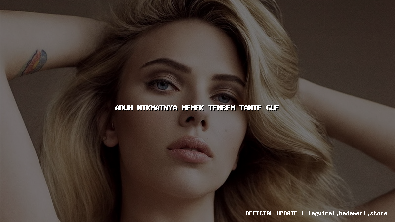 aduh nikmatnya memek tembem tante gue