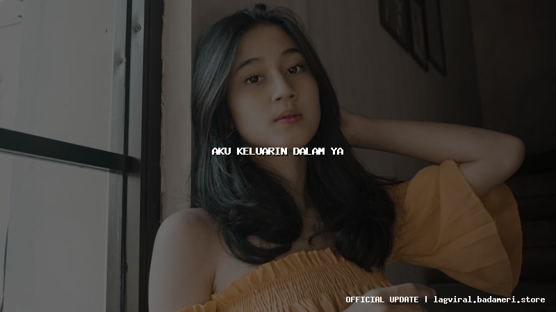 aku keluarin dalam ya