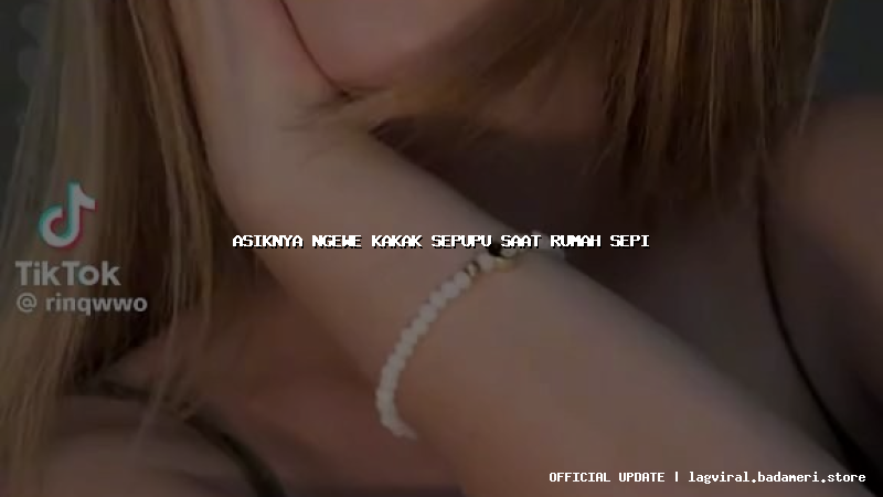 asiknya ngewe kakak sepupu saat rumah sepi