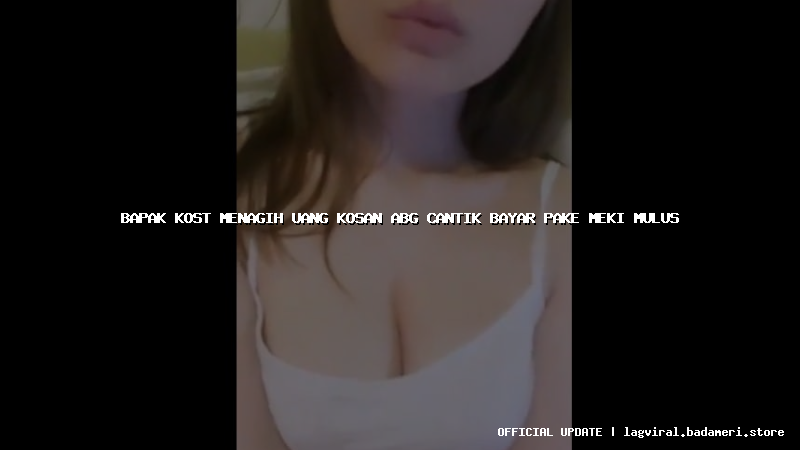 bapak kost menagih uang kosan abg cantik bayar pake meki mulus