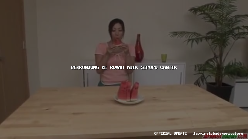 berkunjung ke rumah adik sepupu cantik