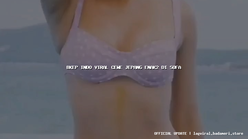 bkep indo viral cewe jepang enak2 di sofa
