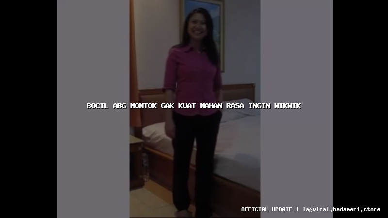 bocil abg montok gak kuat nahan rasa ingin wikwik