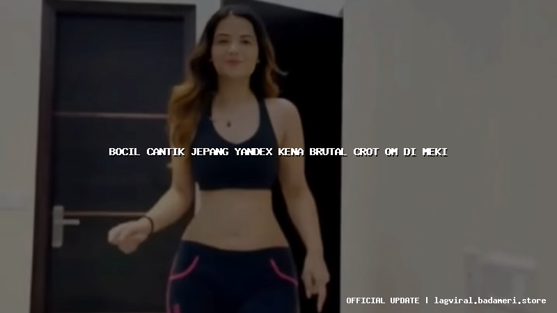 bocil cantik jepang yandex kena brutal crot om di meki