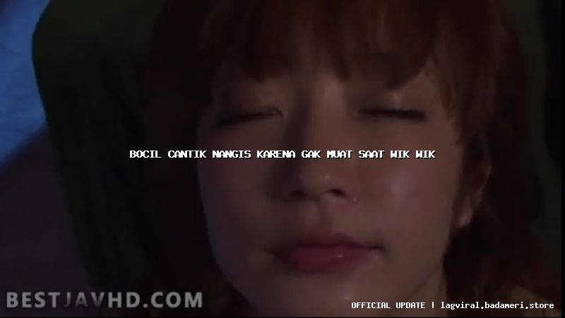 bocil cantik nangis karena gak muat saat wik wik