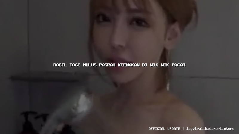 bocil toge mulus pasrah keenakan di wik wik pacar