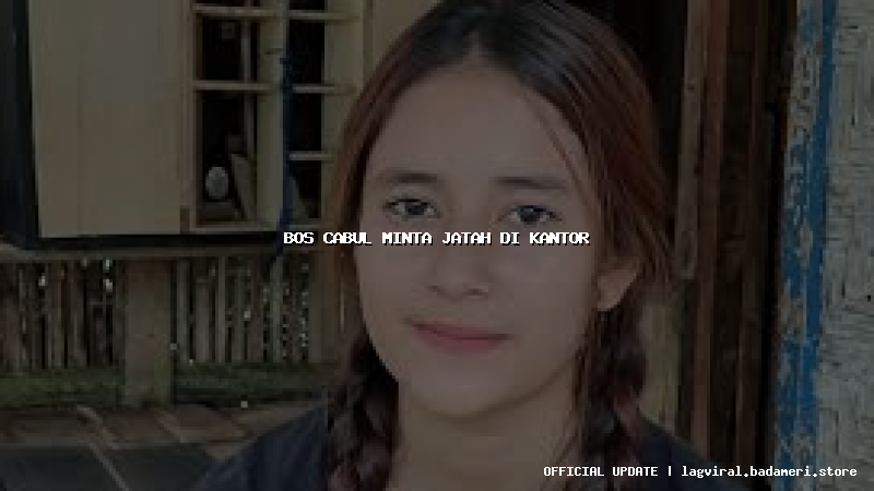 bos cabul minta jatah di kantor