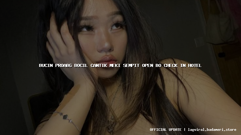 bucin proabg bocil cantik meki sempit open bo check in hotel