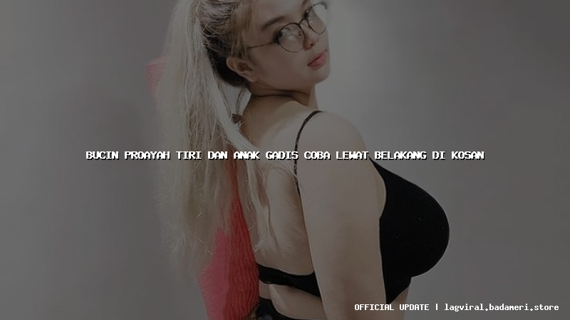 bucin proayah tiri dan anak gadis coba lewat belakang di kosan