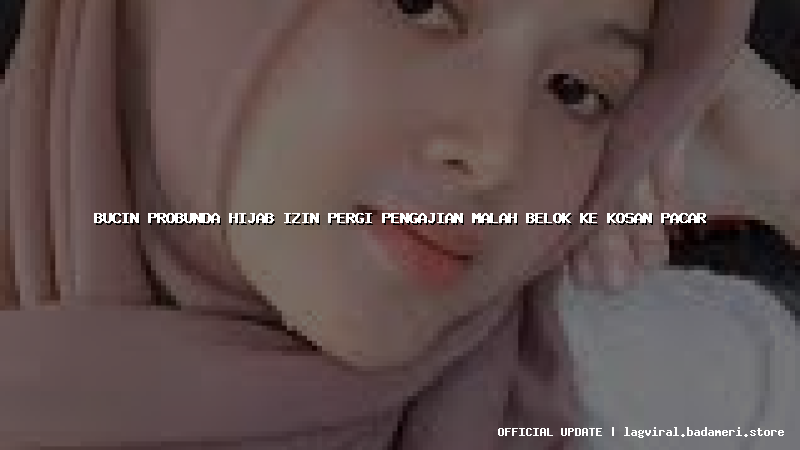 bucin probunda hijab izin pergi pengajian malah belok ke kosan pacar