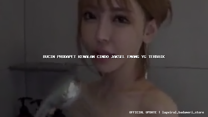 bucin prodapet kenalan cindo jaksel emang yg terbaik