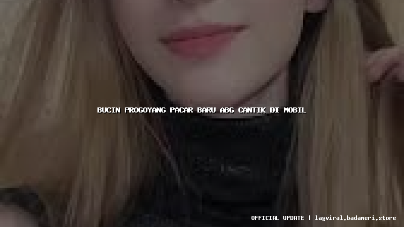 bucin progoyang pacar baru abg cantik di mobil