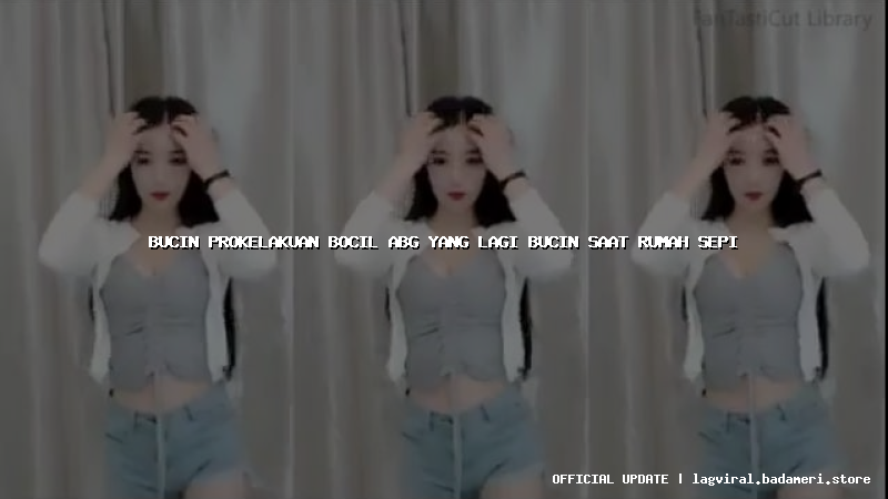 bucin prokelakuan bocil abg yang lagi bucin saat rumah sepi