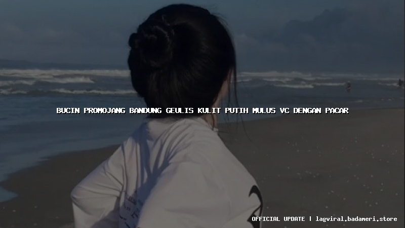 bucin promojang bandung geulis kulit putih mulus vc dengan pacar