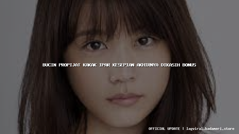 bucin propijat kakak ipar kesepian akhirnya dikasih bonus