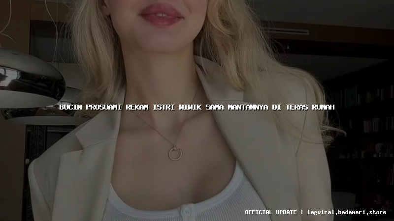 bucin prosuami rekam istri wiwik sama mantannya di teras rumah