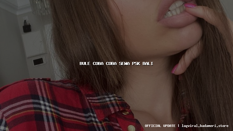 bule coba coba sewa psk bali