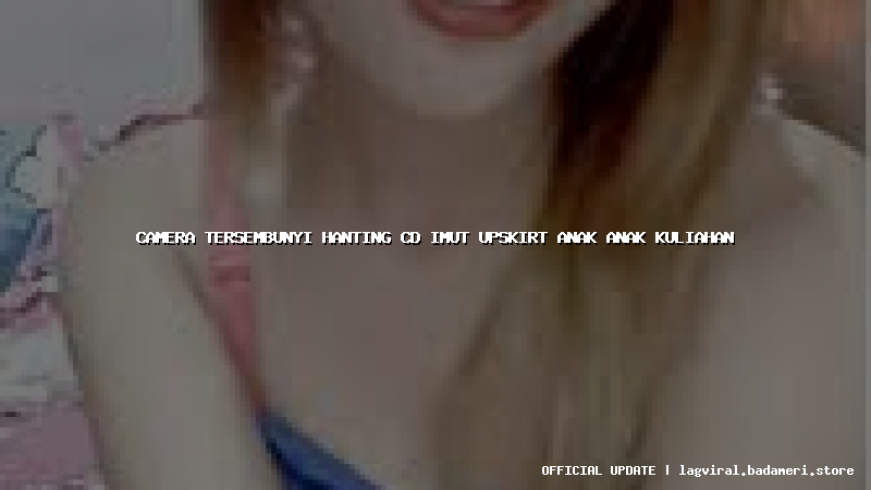 camera tersembunyi hanting cd imut upskirt anak anak kuliahan