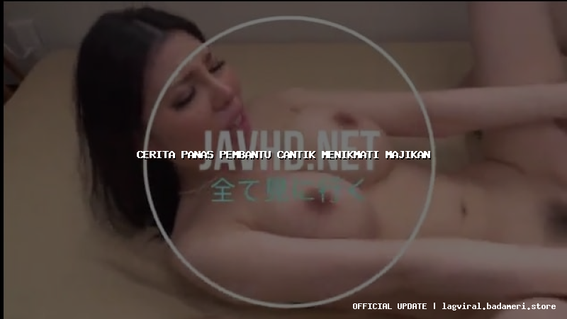 cerita panas pembantu cantik menikmati majikan