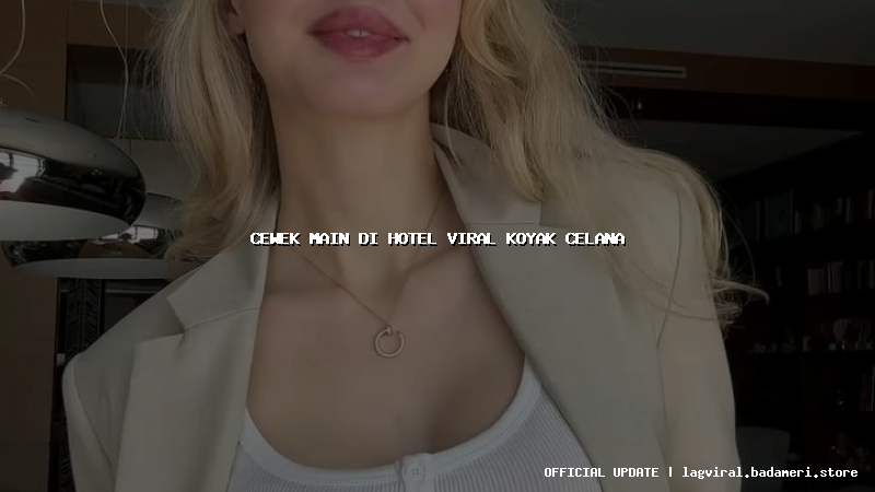 cewek main di hotel viral koyak celana