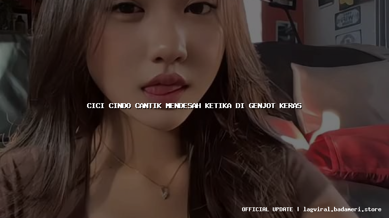 cici cindo cantik mendesah ketika di genjot keras