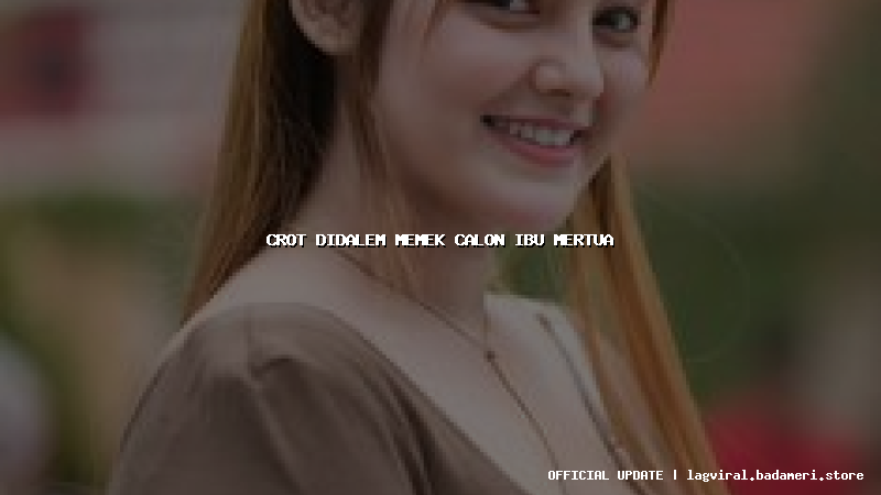 crot didalem memek calon ibu mertua