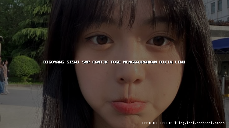digoyang siswi smp cantik toge menggairahkan bikin linu