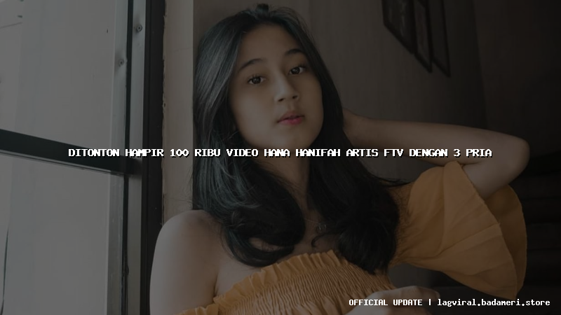 ditonton hampir 100 ribu video hana hanifah artis ftv dengan 3 pria
