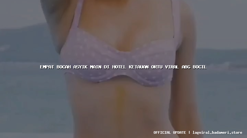 empat bocah asyik main di hotel ketauan ortu viral abg bocil