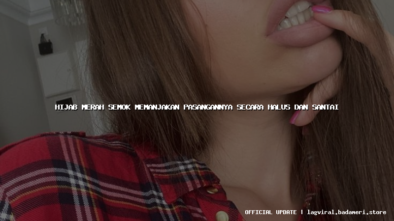 hijab merah semok memanjakan pasangannya secara halus dan santai
