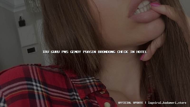 ibu guru pns gemoy puasin brondong check in hotel