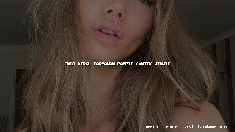 indo viral karyawan pabrik cantik wikwik